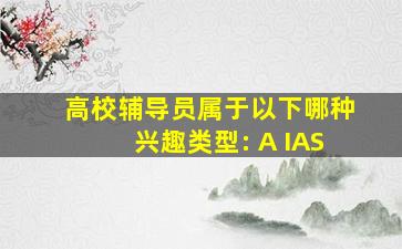 高校辅导员属于以下哪种兴趣类型: A IAS